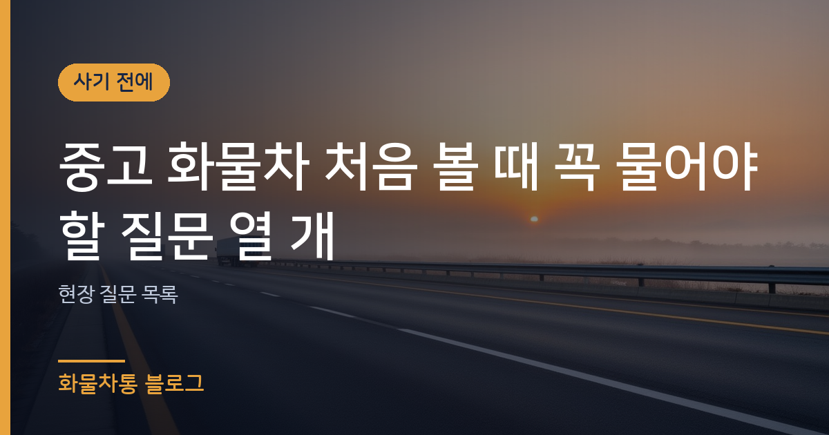 중고 화물차 처음 볼 때 꼭 물어야 할 질문 열 개