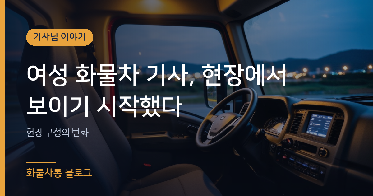 여성 화물차 기사, 현장에서 보이기 시작했다