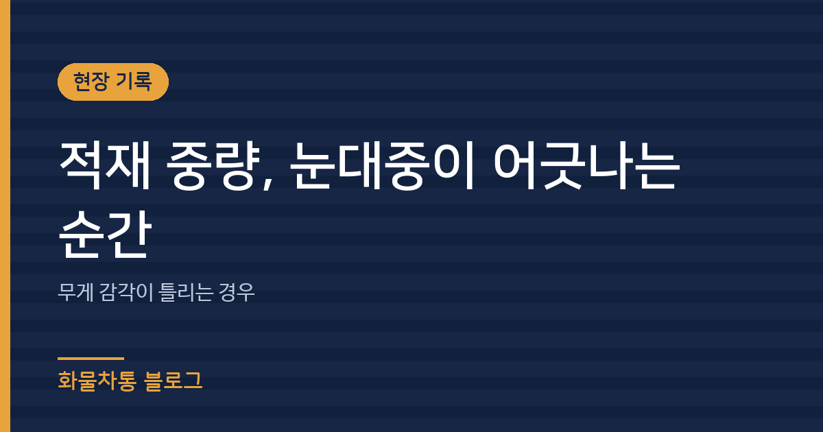 적재 중량, 눈대중이 어긋나는 순간